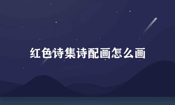 红色诗集诗配画怎么画