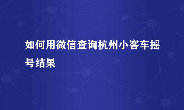 如何用微信查询杭州小客车摇号结果
