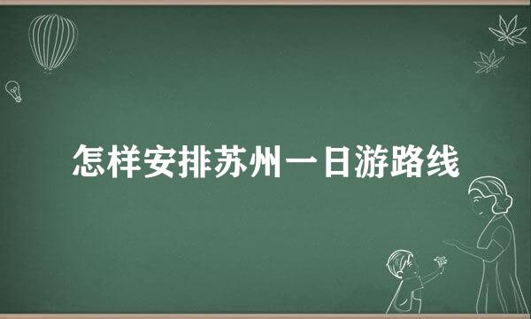 怎样安排苏州一日游路线