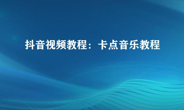 抖音视频教程：卡点音乐教程