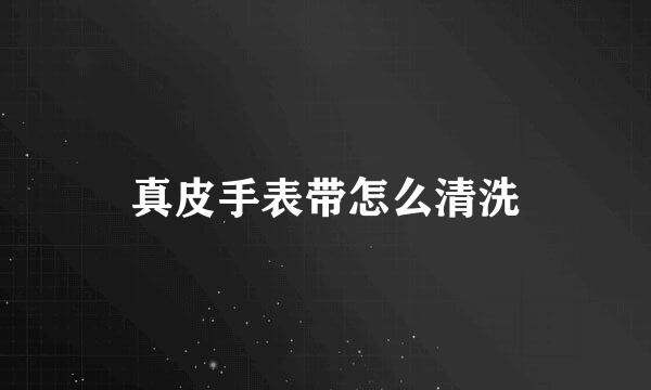 真皮手表带怎么清洗