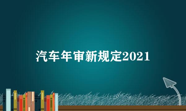 汽车年审新规定2021