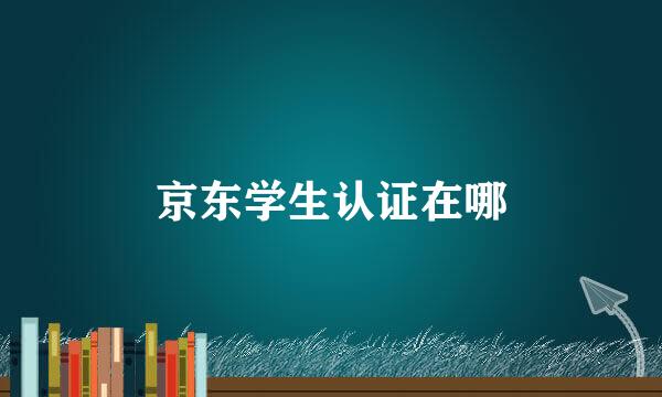 京东学生认证在哪