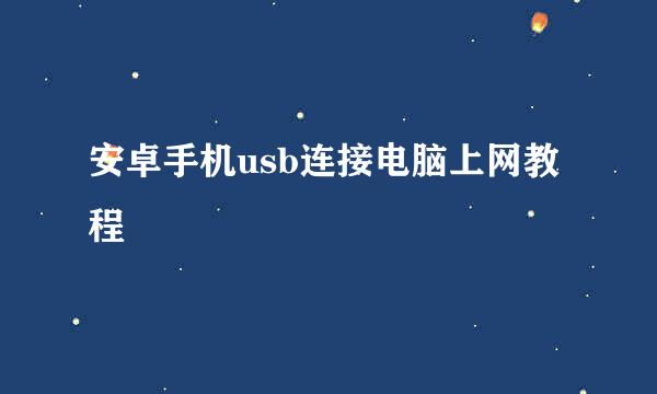 安卓手机usb连接电脑上网教程