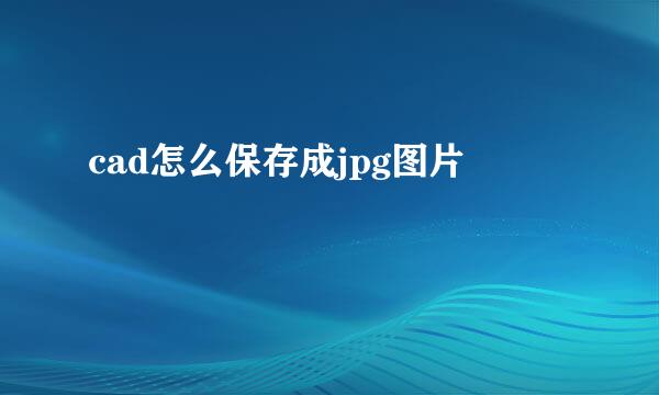 cad怎么保存成jpg图片