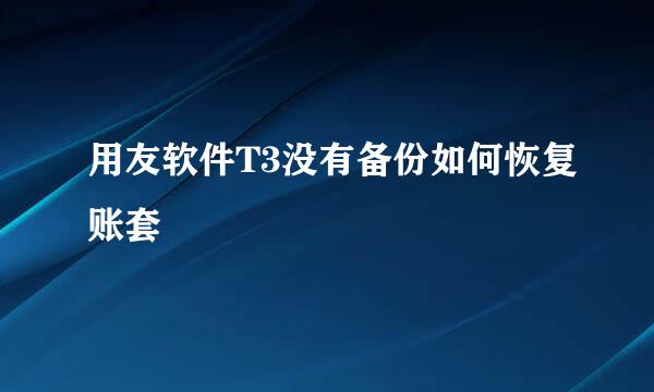 用友软件T3没有备份如何恢复账套