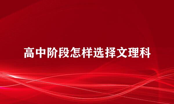 高中阶段怎样选择文理科