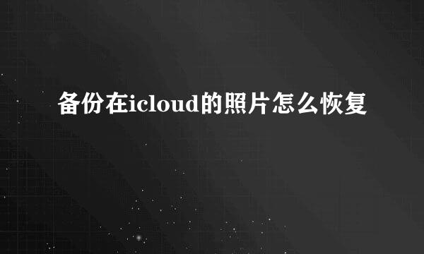 备份在icloud的照片怎么恢复