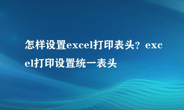 怎样设置excel打印表头？excel打印设置统一表头