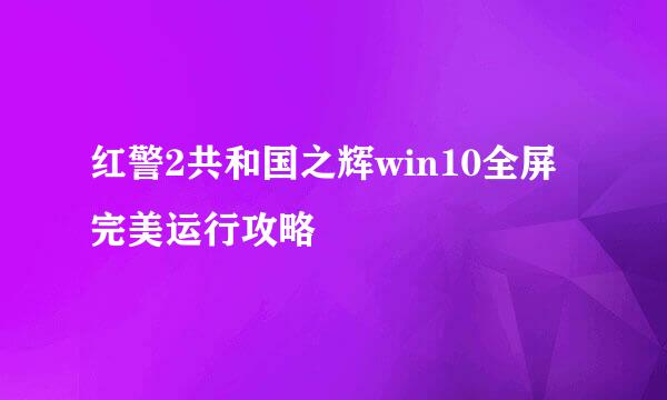 红警2共和国之辉win10全屏完美运行攻略