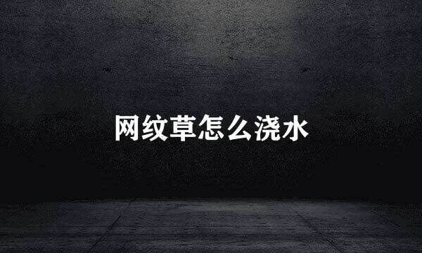 网纹草怎么浇水