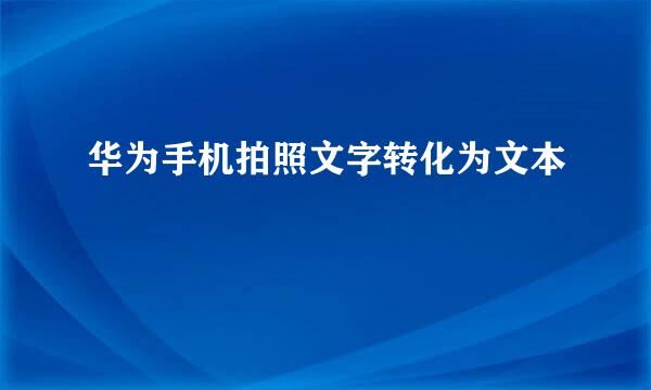华为手机拍照文字转化为文本