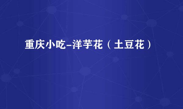 重庆小吃-洋芋花（土豆花）