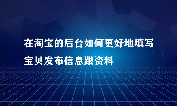 在淘宝的后台如何更好地填写宝贝发布信息跟资料