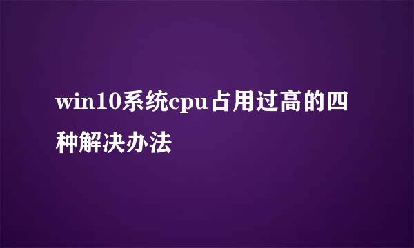 win10系统cpu占用过高的四种解决办法