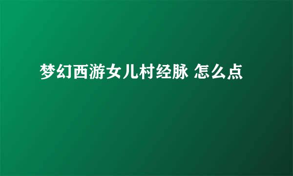 梦幻西游女儿村经脉 怎么点