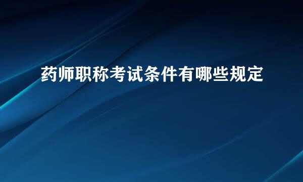 药师职称考试条件有哪些规定