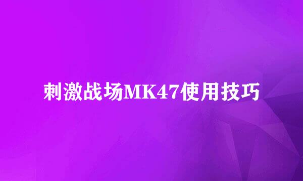 刺激战场MK47使用技巧