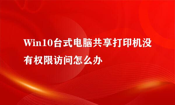 Win10台式电脑共享打印机没有权限访问怎么办