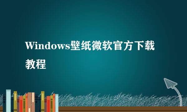 Windows壁纸微软官方下载教程