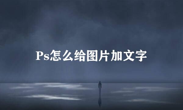 Ps怎么给图片加文字