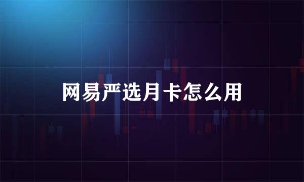 网易严选月卡怎么用