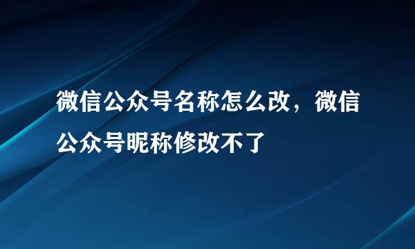 微信公众号名称怎么改，微信公众号昵称修改不了