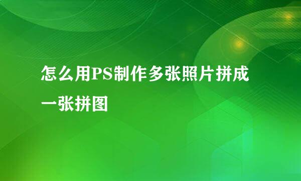 怎么用PS制作多张照片拼成一张拼图
