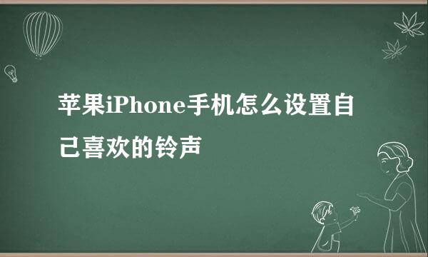 苹果iPhone手机怎么设置自己喜欢的铃声