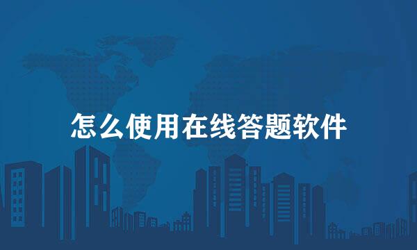 怎么使用在线答题软件