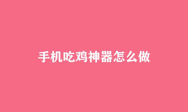 手机吃鸡神器怎么做