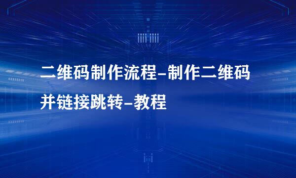 二维码制作流程-制作二维码并链接跳转-教程