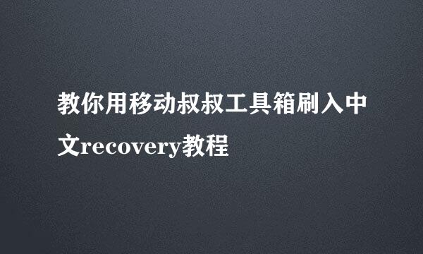 教你用移动叔叔工具箱刷入中文recovery教程