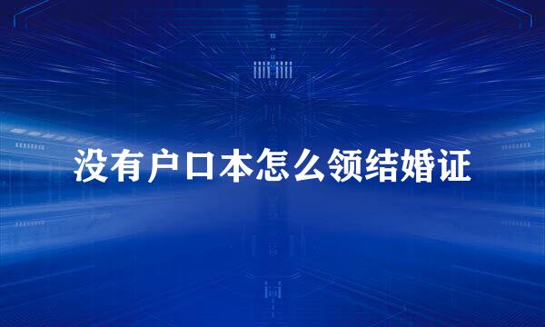 没有户口本怎么领结婚证
