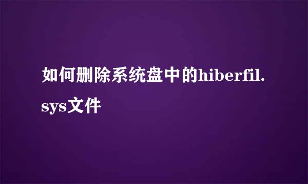 如何删除系统盘中的hiberfil.sys文件