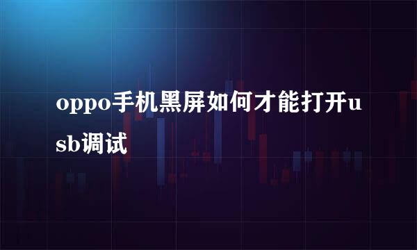oppo手机黑屏如何才能打开usb调试