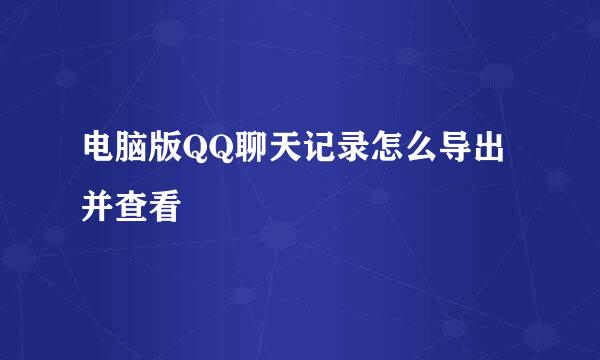 电脑版QQ聊天记录怎么导出并查看
