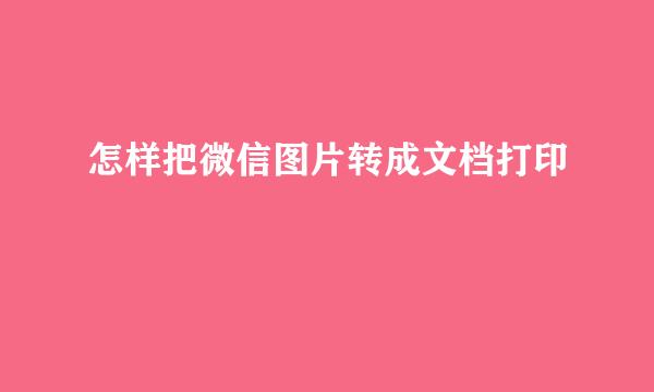 怎样把微信图片转成文档打印