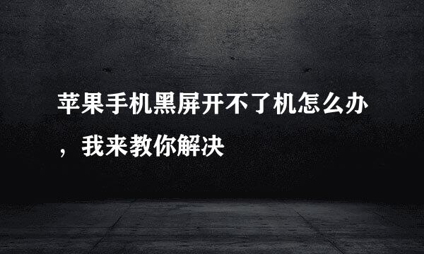 苹果手机黑屏开不了机怎么办，我来教你解决