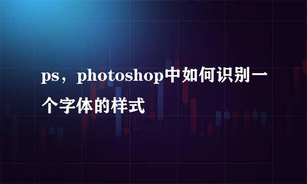 ps，photoshop中如何识别一个字体的样式