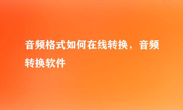 音频格式如何在线转换，音频转换软件