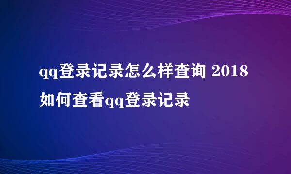 qq登录记录怎么样查询 2018如何查看qq登录记录