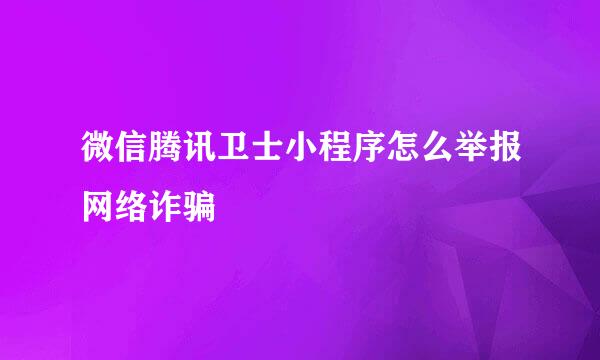 微信腾讯卫士小程序怎么举报网络诈骗