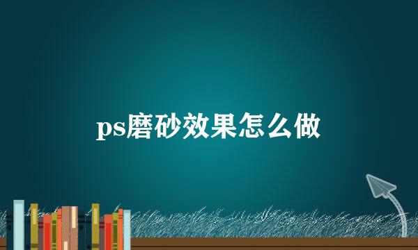 ps磨砂效果怎么做