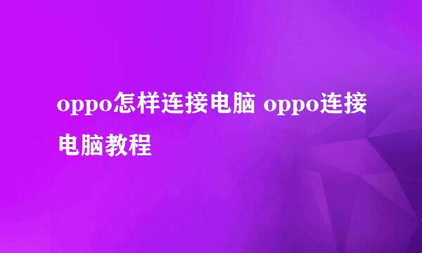 oppo怎样连接电脑 oppo连接电脑教程