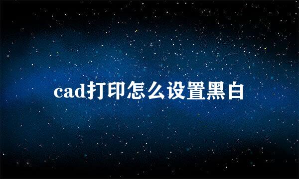 cad打印怎么设置黑白