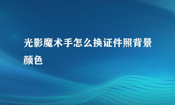 光影魔术手怎么换证件照背景颜色