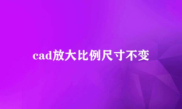 cad放大比例尺寸不变