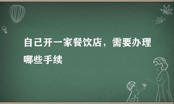自己开一家餐饮店，需要办理哪些手续