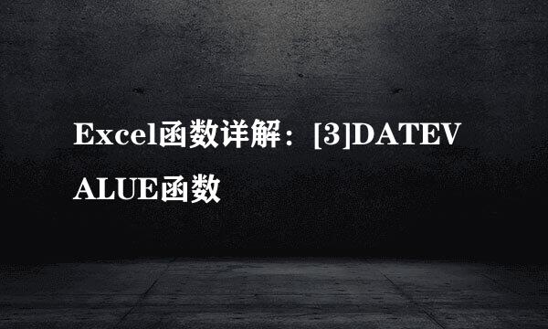 Excel函数详解：[3]DATEVALUE函数